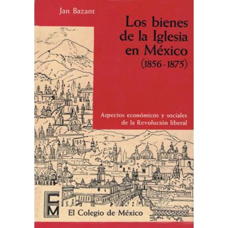 Los bienes de la Iglesia en México, 1856-1875 : aspectos económicos y sociales de la Revolución liberal